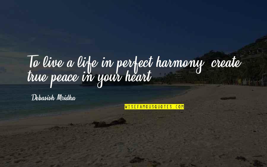 A A Quotes Quotes By Debasish Mridha: To live a life in perfect harmony, create