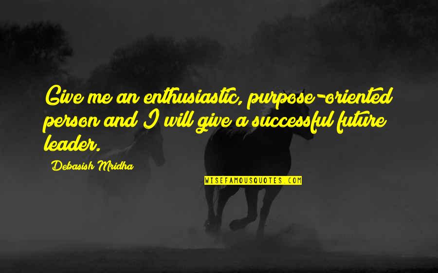 A A Quotes Quotes By Debasish Mridha: Give me an enthusiastic, purpose-oriented person and I