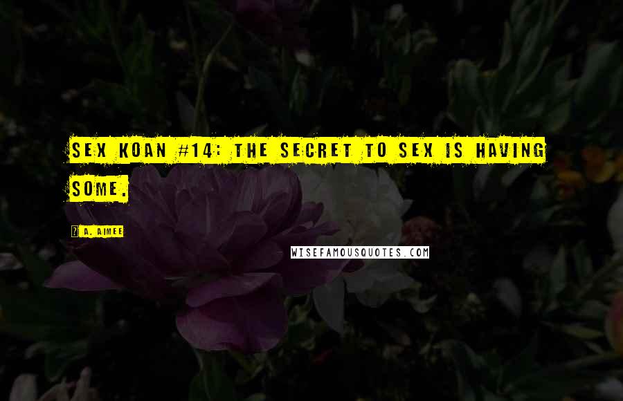 A. Aimee quotes: Sex koan #14: The secret to sex is having some.