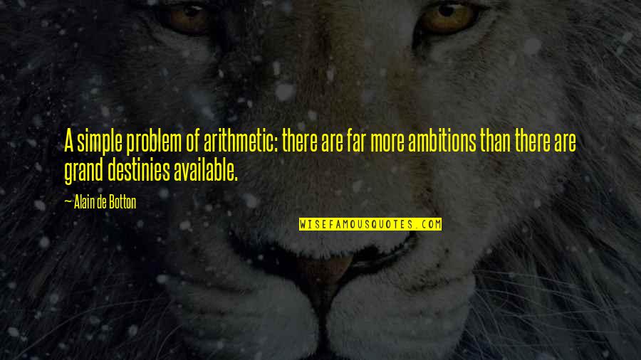 A Ambition Quotes By Alain De Botton: A simple problem of arithmetic: there are far