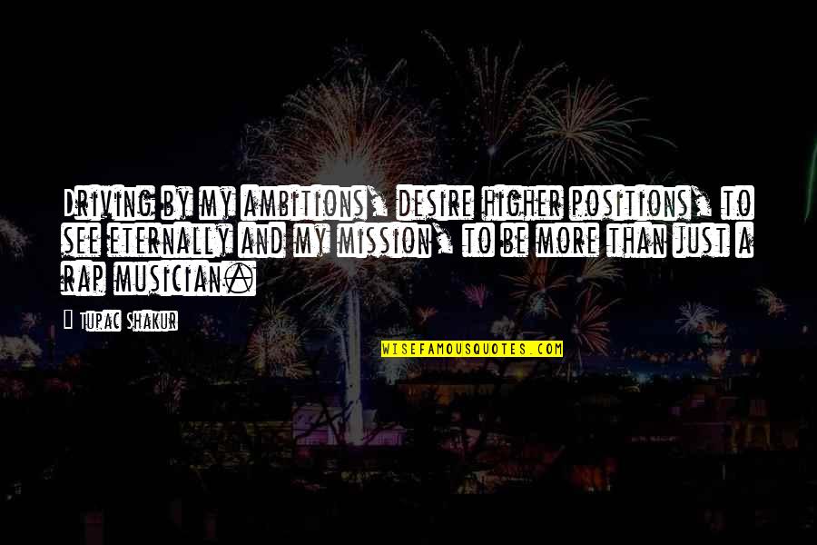 A Ambition Quotes By Tupac Shakur: Driving by my ambitions, desire higher positions, to