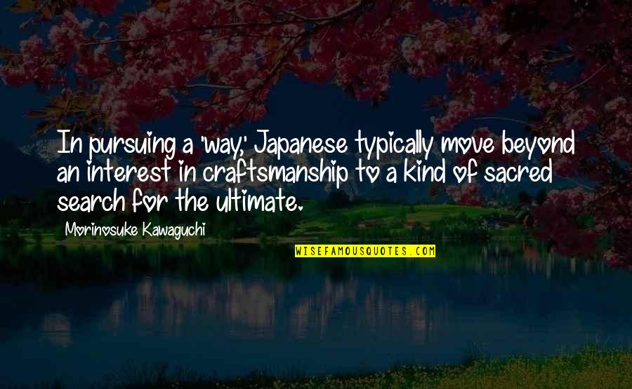 A Anime Quotes By Morinosuke Kawaguchi: In pursuing a 'way,' Japanese typically move beyond