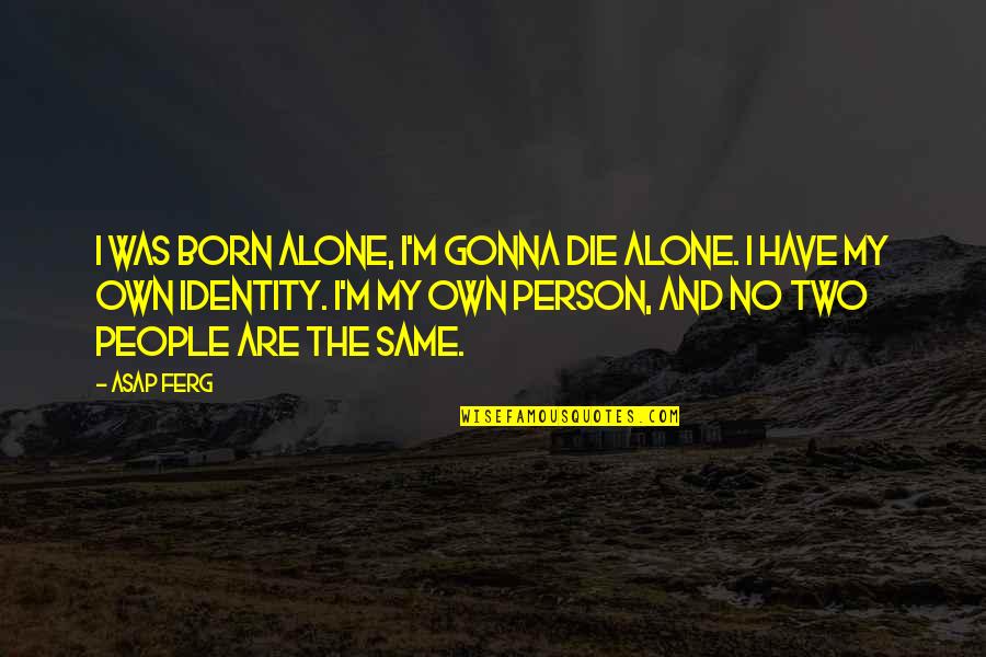 A$ap Ferg Quotes By ASAP Ferg: I was born alone, I'm gonna die alone.