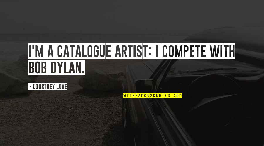 A Artist Quotes By Courtney Love: I'm a catalogue artist: I compete with Bob