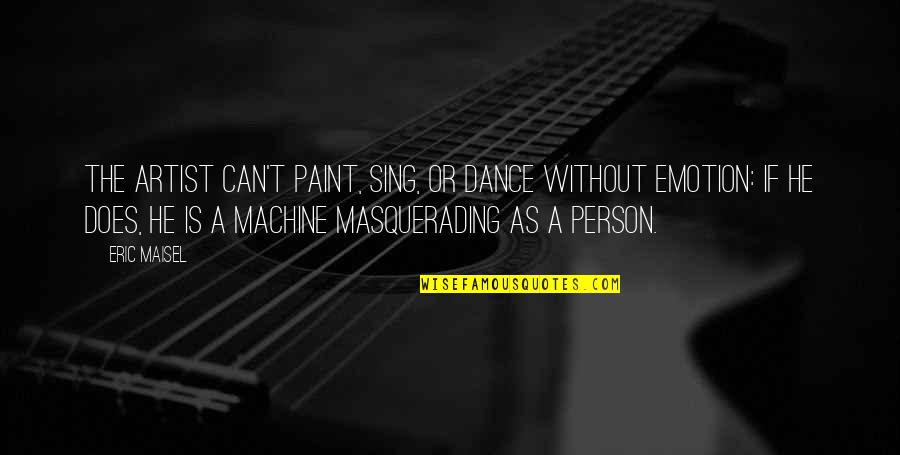 A Artist Quotes By Eric Maisel: The artist can't paint, sing, or dance without