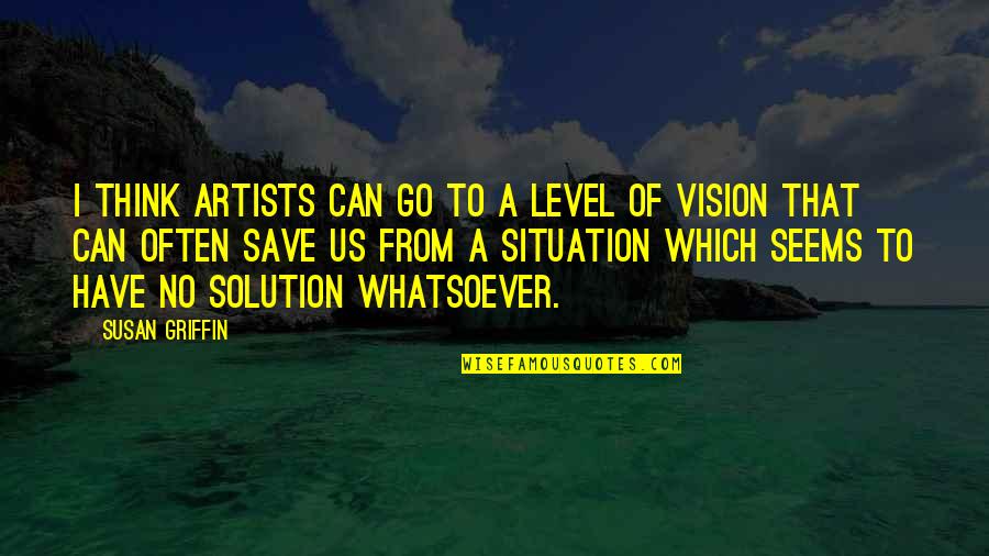 A Artist Quotes By Susan Griffin: I think artists can go to a level