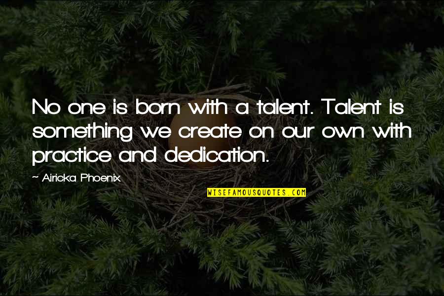 A Attitude Quotes By Airicka Phoenix: No one is born with a talent. Talent