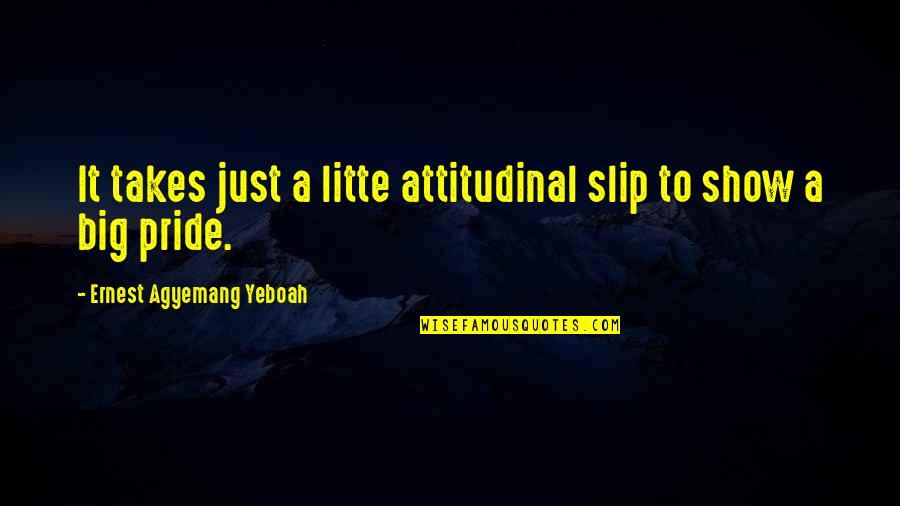 A Attitude Quotes By Ernest Agyemang Yeboah: It takes just a litte attitudinal slip to