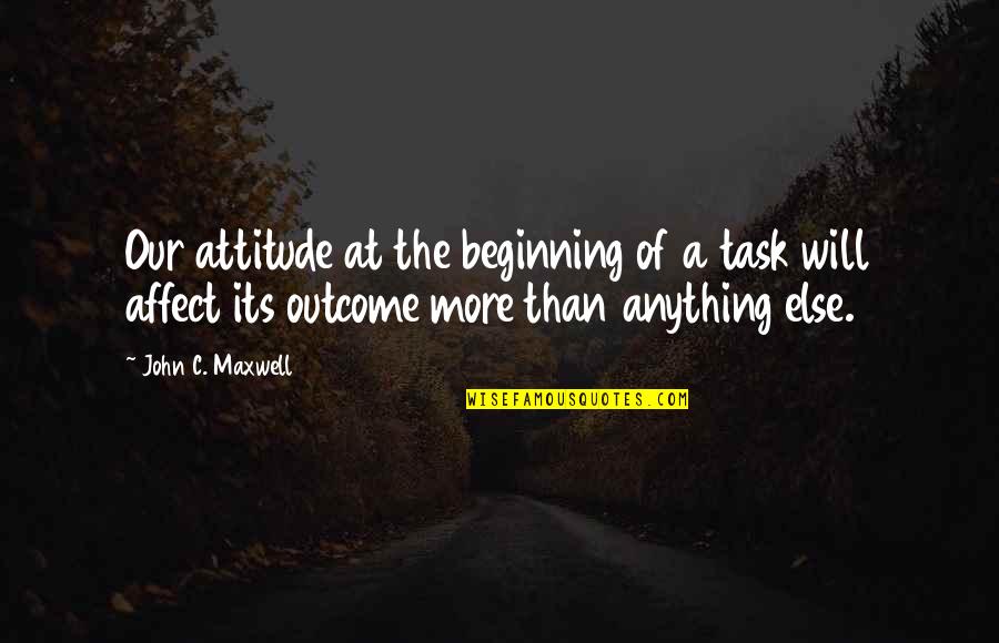 A Attitude Quotes By John C. Maxwell: Our attitude at the beginning of a task