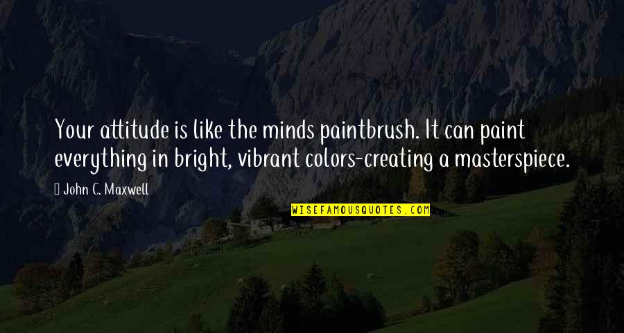 A Attitude Quotes By John C. Maxwell: Your attitude is like the minds paintbrush. It