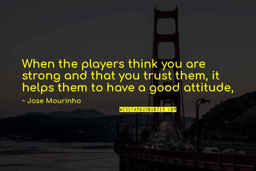 A Attitude Quotes By Jose Mourinho: When the players think you are strong and