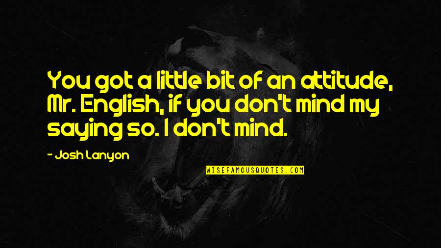 A Attitude Quotes By Josh Lanyon: You got a little bit of an attitude,