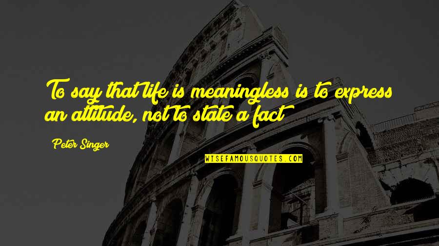 A Attitude Quotes By Peter Singer: To say that life is meaningless is to