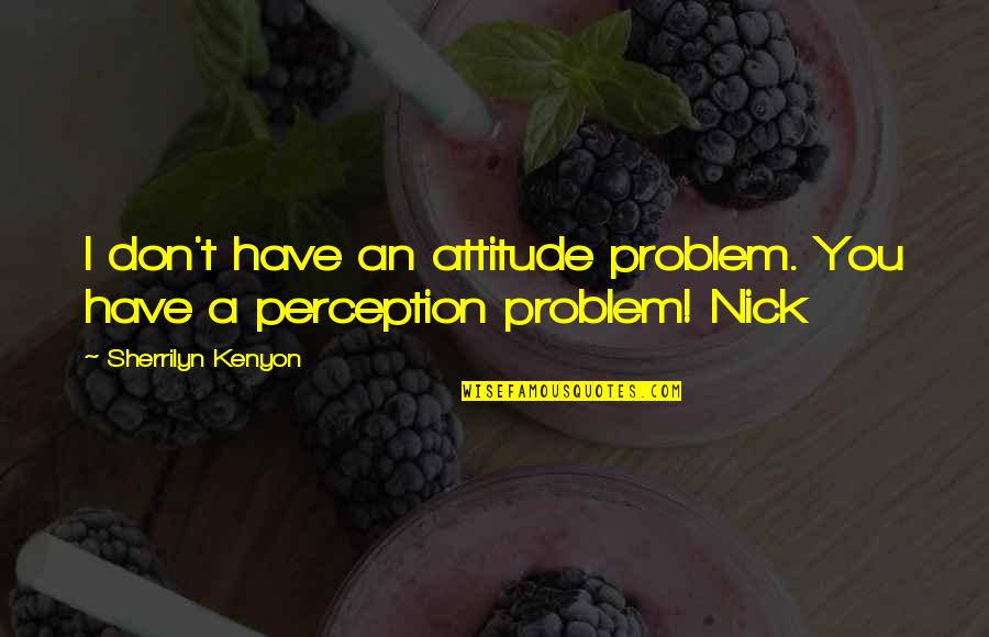 A Attitude Quotes By Sherrilyn Kenyon: I don't have an attitude problem. You have