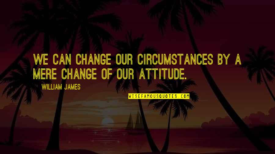 A Attitude Quotes By William James: We can change our circumstances by a mere