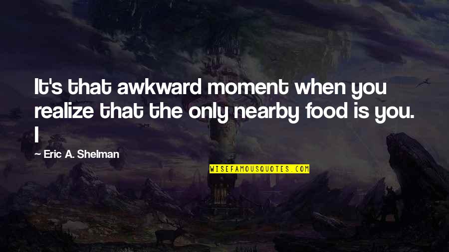 A Awkward Moment Quotes By Eric A. Shelman: It's that awkward moment when you realize that