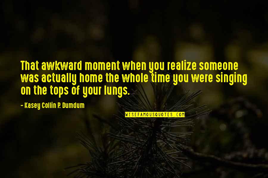 A Awkward Moment Quotes By Kasey Collin P. Dumdum: That awkward moment when you realize someone was