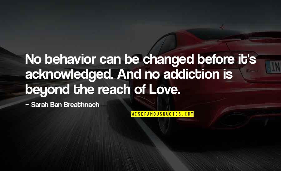 A B C Love Quotes By Sarah Ban Breathnach: No behavior can be changed before it's acknowledged.