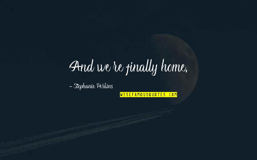 A B C Love Quotes By Stephanie Perkins: And we're finally home.