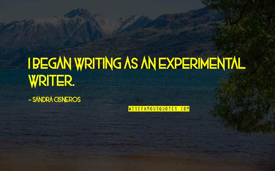 A B Conversation So C Your Way Out Quote Quotes By Sandra Cisneros: I began writing as an experimental writer. A B Conversation So C Your Way Out Quote Quotes By Sandra Cisneros: I began writing as an experimental writer.