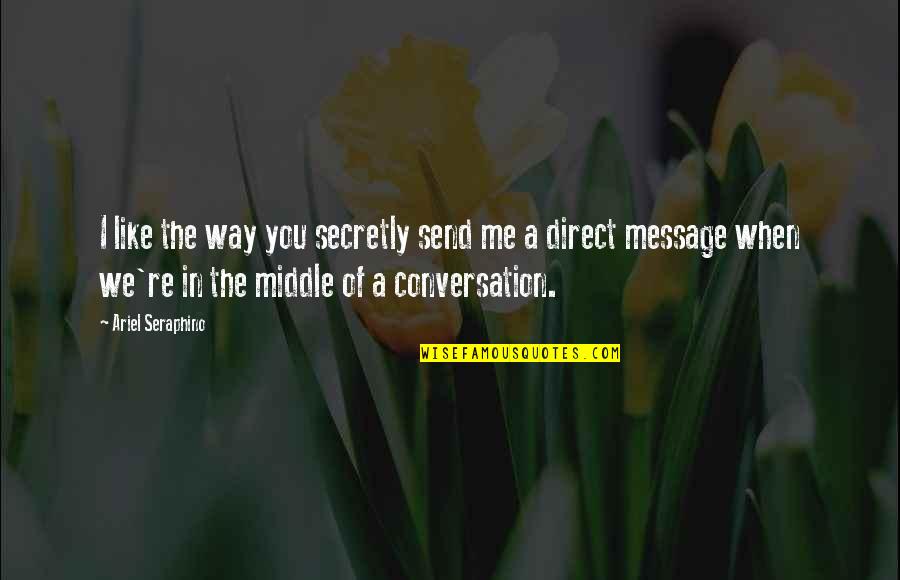 A B Conversation So C Your Way Out Quotes By Ariel Seraphino: I like the way you secretly send me A B Conversation So C Your Way Out Quotes By Ariel Seraphino: I like the way you secretly send me