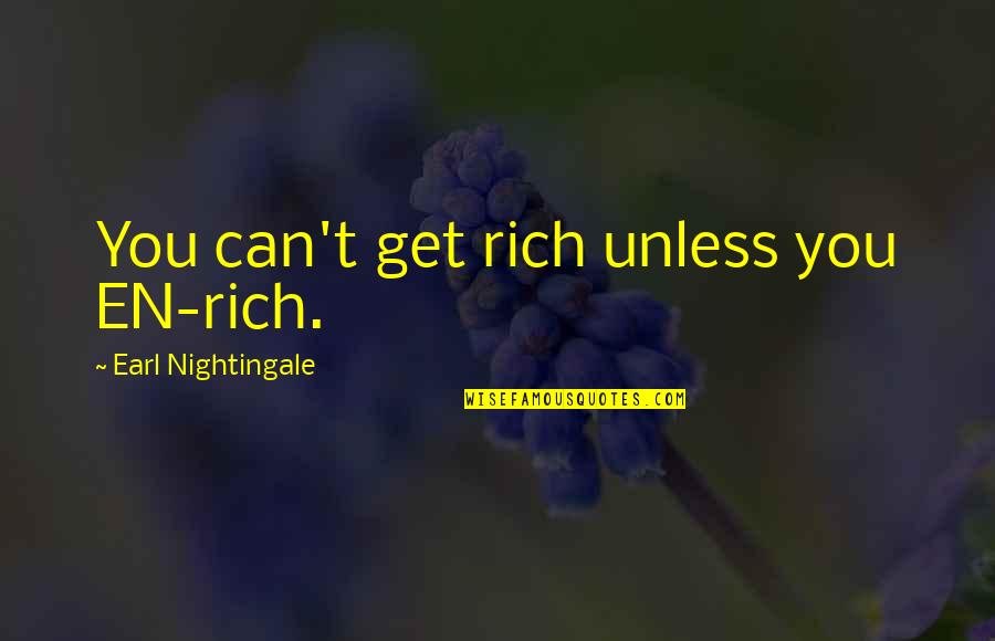 A B Earl Quotes By Earl Nightingale: You can't get rich unless you EN-rich. A B Earl Quotes By Earl Nightingale: You can't get rich unless you EN-rich.