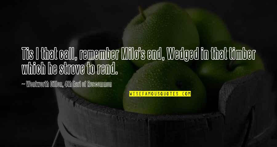 A B Earl Quotes By Wentworth Dillon, 4th Earl Of Roscommon: Tis I that call, remember Milo's end, Wedged A B Earl Quotes By Wentworth Dillon, 4th Earl Of Roscommon: Tis I that call, remember Milo's end, Wedged
