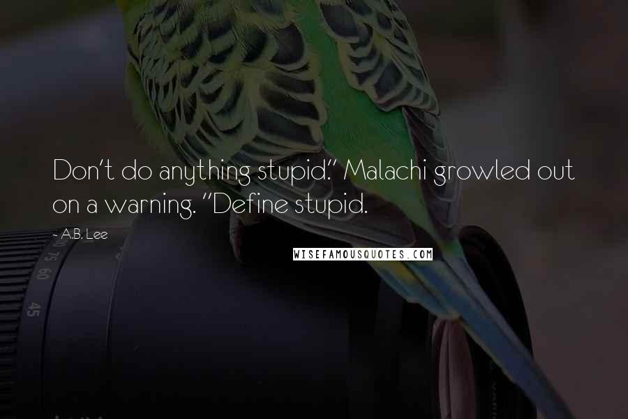 A.B. Lee quotes: Don't do anything stupid." Malachi growled out on a warning. "Define stupid.