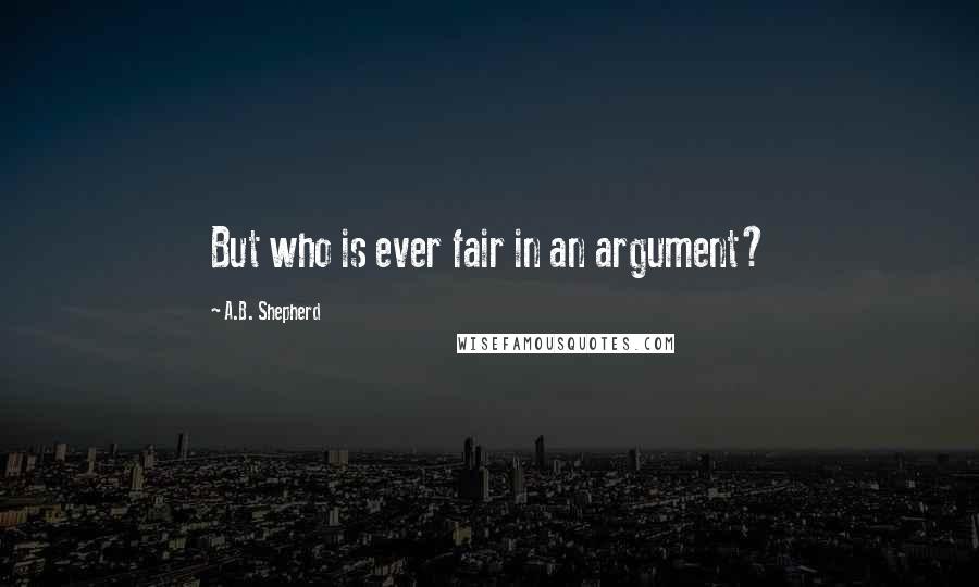 A.B. Shepherd quotes: But who is ever fair in an argument?