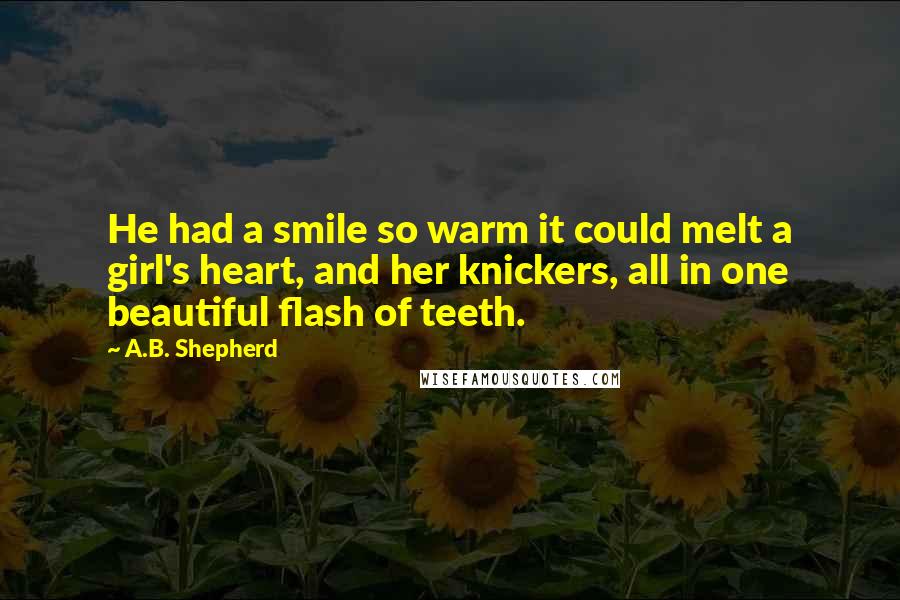 A.B. Shepherd quotes: He had a smile so warm it could melt a girl's heart, and her knickers, all in one beautiful flash of teeth.