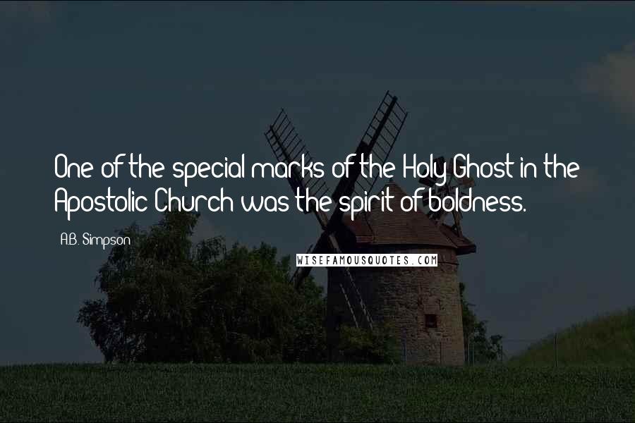 A.B. Simpson quotes: One of the special marks of the Holy Ghost in the Apostolic Church was the spirit of boldness.