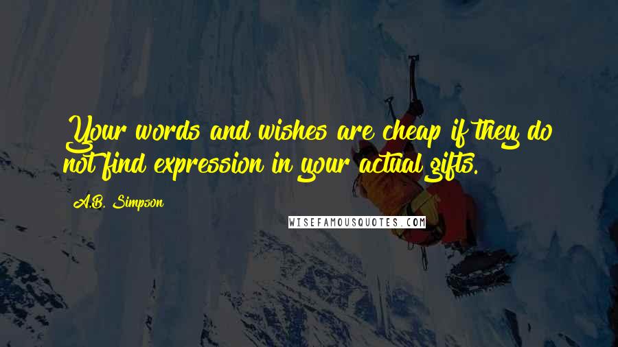 A.B. Simpson quotes: Your words and wishes are cheap if they do not find expression in your actual gifts.