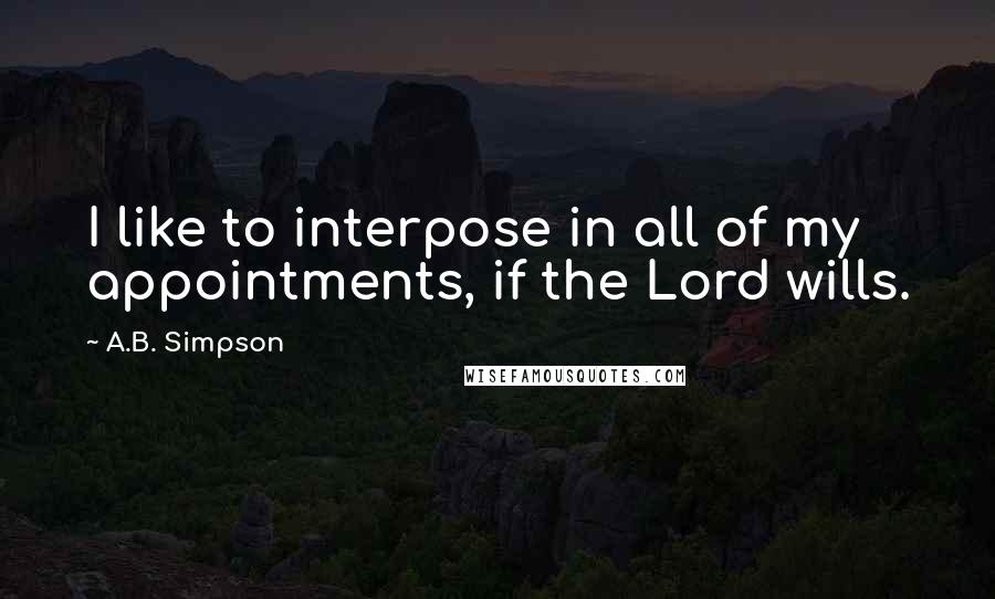 A.B. Simpson quotes: I like to interpose in all of my appointments, if the Lord wills.