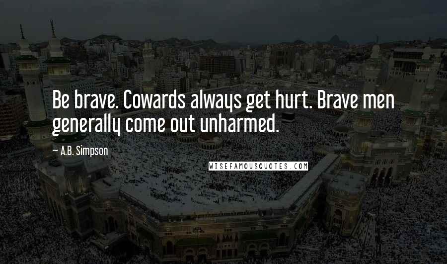 A.B. Simpson quotes: Be brave. Cowards always get hurt. Brave men generally come out unharmed.