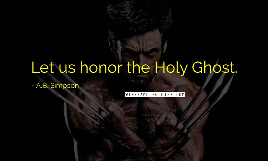 A.B. Simpson quotes: Let us honor the Holy Ghost.