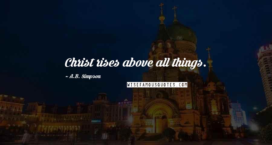 A.B. Simpson quotes: Christ rises above all things.