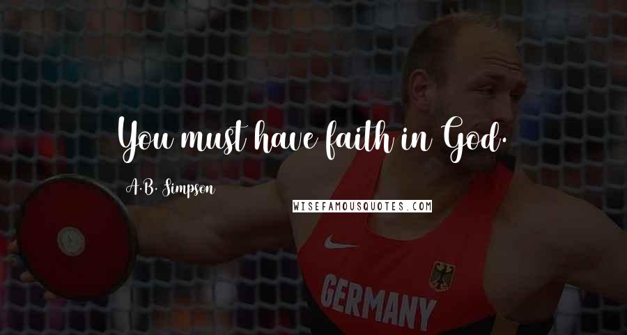 A.B. Simpson quotes: You must have faith in God.