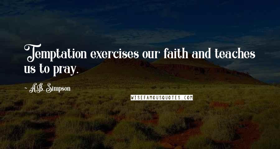 A.B. Simpson quotes: Temptation exercises our faith and teaches us to pray.