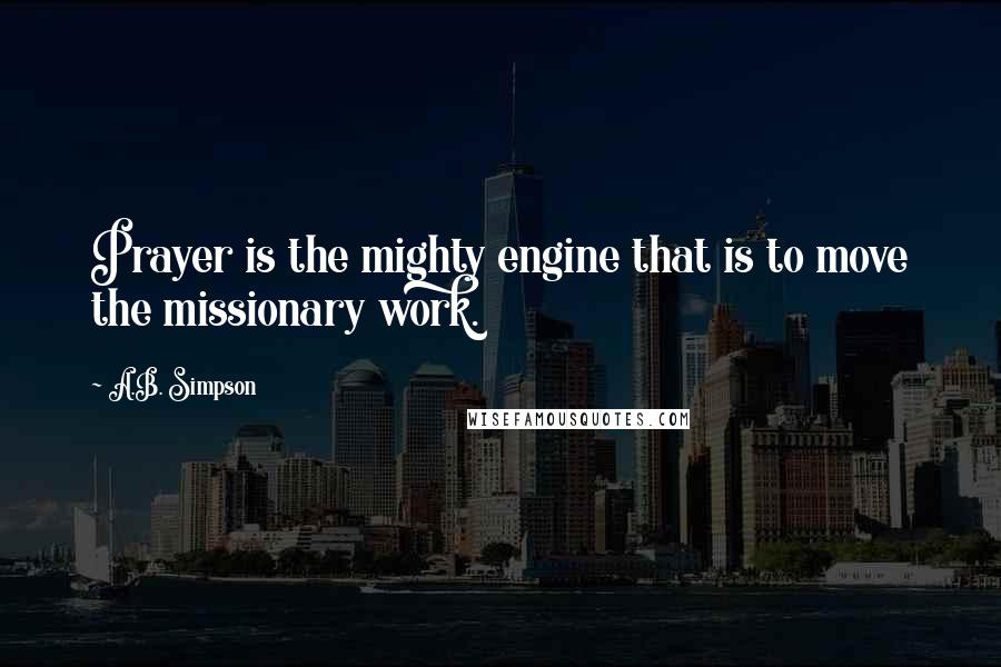 A.B. Simpson quotes: Prayer is the mighty engine that is to move the missionary work.
