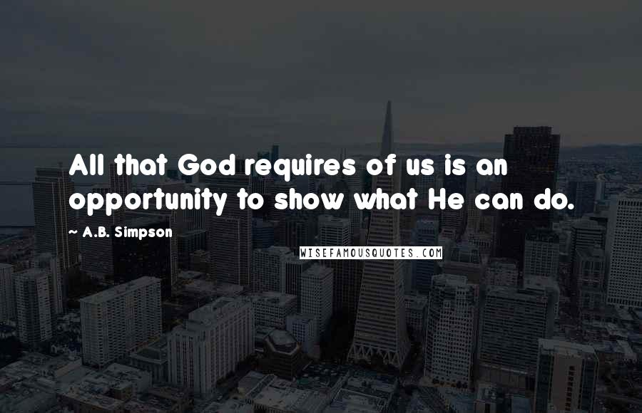A.B. Simpson quotes: All that God requires of us is an opportunity to show what He can do.