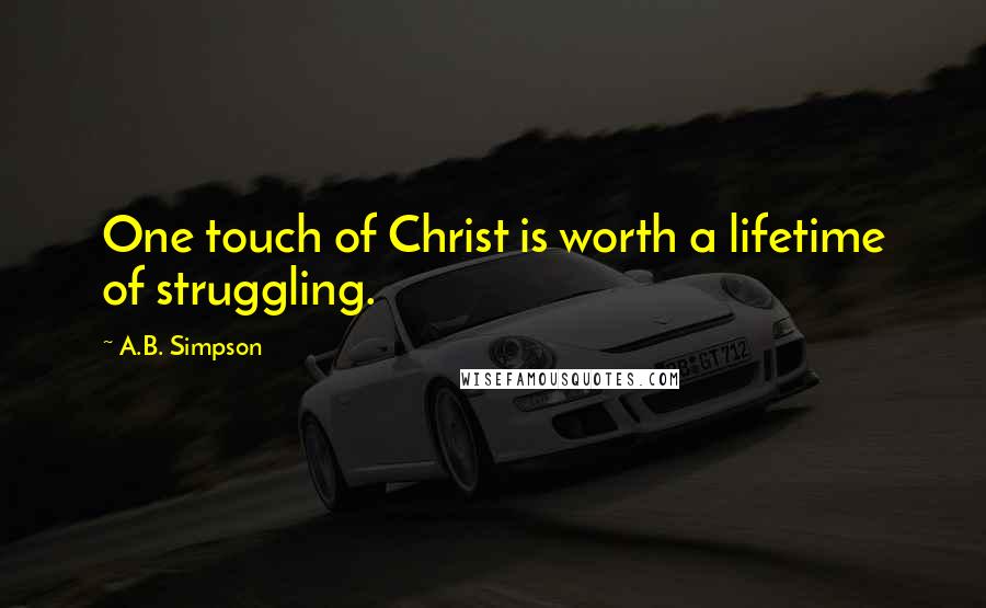 A.B. Simpson quotes: One touch of Christ is worth a lifetime of struggling.