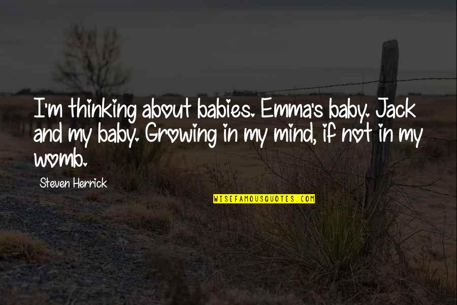 A Baby In The Womb Quotes By Steven Herrick: I'm thinking about babies. Emma's baby. Jack and A Baby In The Womb Quotes By Steven Herrick: I'm thinking about babies. Emma's baby. Jack and
