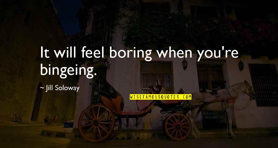 A Baby Passing Away Quotes By Jill Soloway: It will feel boring when you're bingeing. A Baby Passing Away Quotes By Jill Soloway: It will feel boring when you're bingeing.