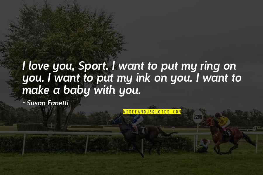 A Baby Quotes By Susan Fanetti: I love you, Sport. I want to put