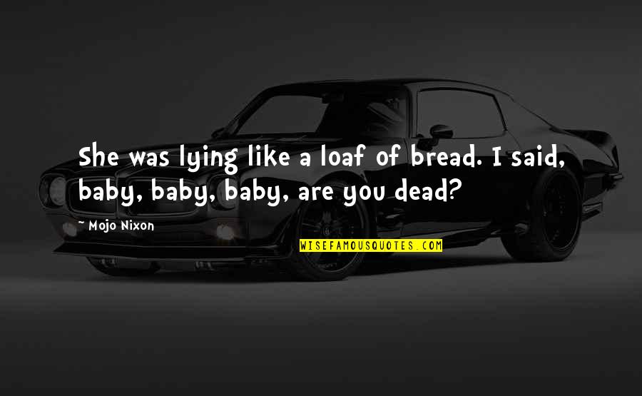 A Baby's Death Quotes By Mojo Nixon: She was lying like a loaf of bread.