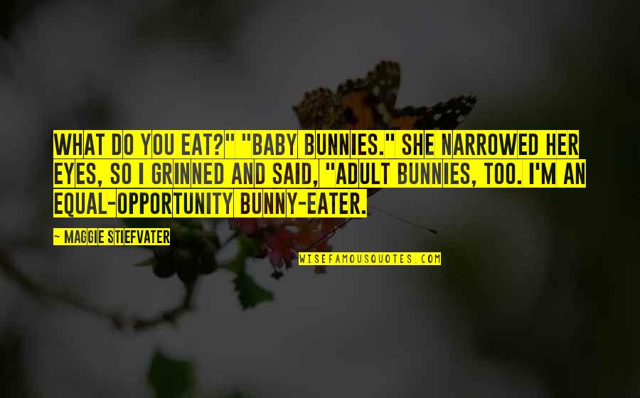A Baby's Eyes Quotes By Maggie Stiefvater: What do you eat?" "Baby bunnies." She narrowed