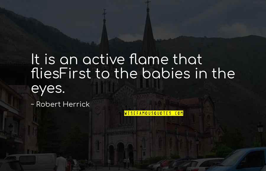 A Baby's Eyes Quotes By Robert Herrick: It is an active flame that fliesFirst to