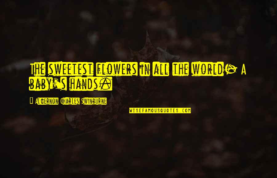 A Baby's Hands Quotes By Algernon Charles Swinburne: The sweetest flowers in all the world- A A Baby's Hands Quotes By Algernon Charles Swinburne: The sweetest flowers in all the world- A