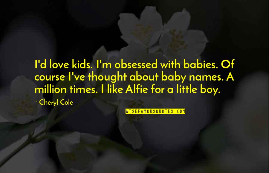 A Baby's Love Quotes By Cheryl Cole: I'd love kids. I'm obsessed with babies. Of A Baby's Love Quotes By Cheryl Cole: I'd love kids. I'm obsessed with babies. Of
