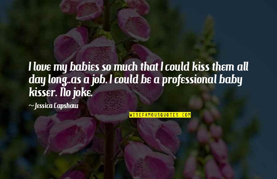 A Baby's Love Quotes By Jessica Capshaw: I love my babies so much that I